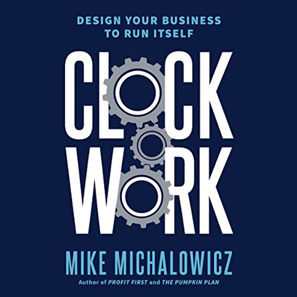 Cover Art for B07G2224J6, Clockwork: Design Your Business to Run Itself by Mike Michalowicz