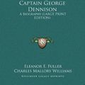 Cover Art for 9781169941915, Captain George Dennison: A Biography (Large Print Edition) [Large Print] by Eleanor E. Fuller