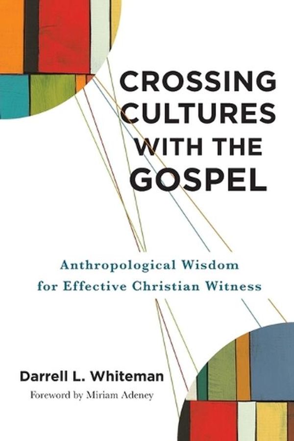 Cover Art for 9781540960467, Crossing Cultures With the Gospel: Anthropological Wisdom For Effective Christian Witness by Whiteman,Darrell L.
