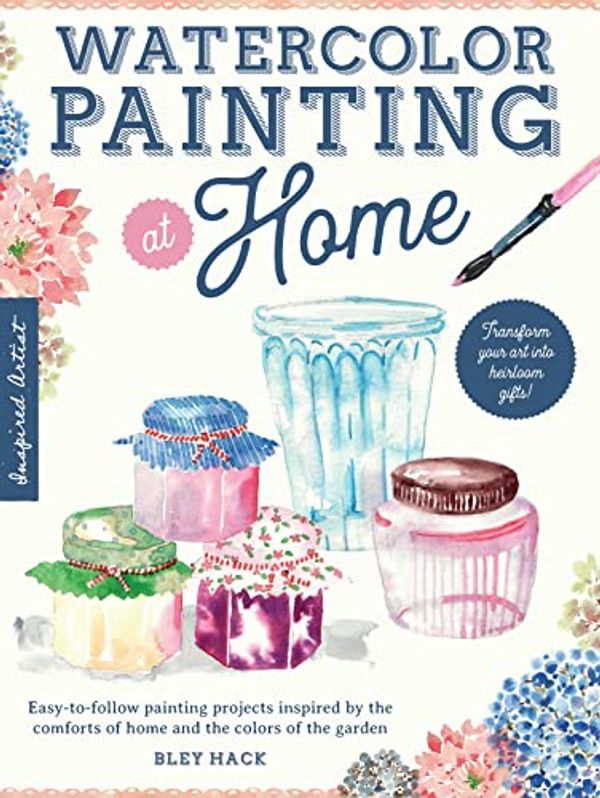 Cover Art for B0BMM9Z5PF, Watercolor Painting at Home: Easy-to-follow painting projects inspired by the comforts of home and the colors of the garden by Hack, Bley