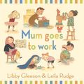 Cover Art for 9781921529825, Mum Goes to Work by Libby Gleeson