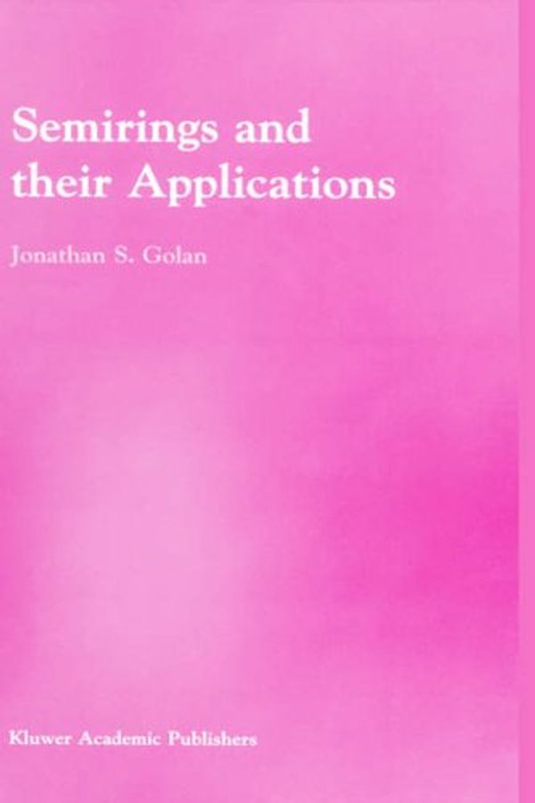 Cover Art for 9780792357865, Semirings and Their Applications by Jonathan S. Golan