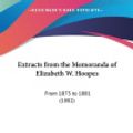 Cover Art for 9781162002484, Extracts from the Memoranda of Elizabeth W. Hoopes: From 1873 to 1881 (1882) by Elizabeth Walter Hoopes
