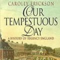 Cover Art for 9781861053411, Our Tempestuous Day: History of Regency England by Carolly Erickson