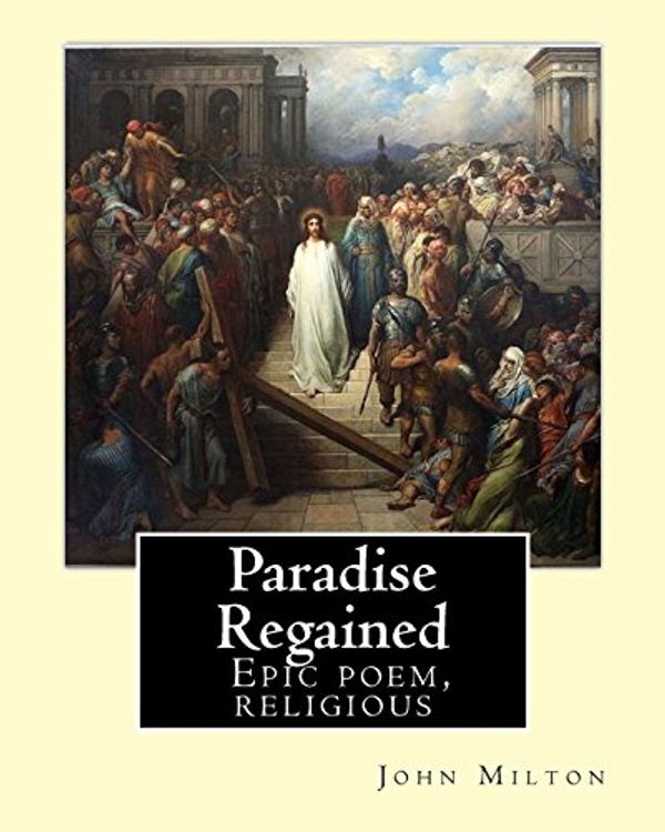 Cover Art for 9781717366764, Paradise Regained, By: John Milton: Epic poem, religious by John Milton