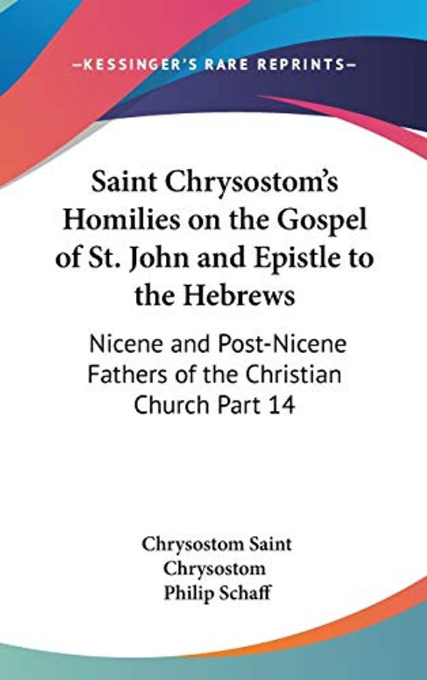 Cover Art for 9781432624873, Saint Chrysostom's Homilies on the Gospel of St. John and Epistle to the Hebrews by Saint Chrysostom, Chrysostom