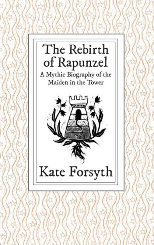 Cover Art for 9780992553494, The Rebirth of Rapunzel: A Mythic Biography of the Maiden in the Tower by Kate Forsyth