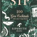 Cover Art for 9781784726089, Sipsmith: Sip: 100 gin cocktails with only three ingredients by Sipsmith