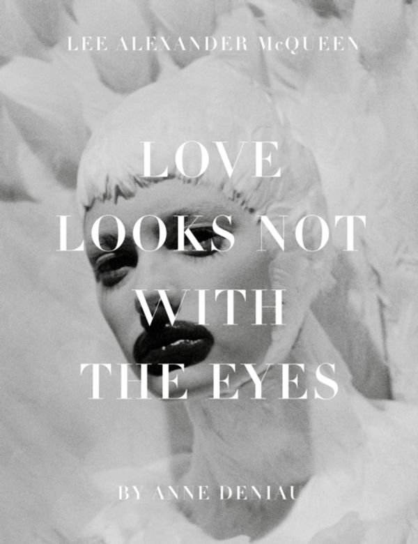Cover Art for 9781419704482, Love Looks Not with the Eyes: Thirteen Years with Lee Alexander McQueen by Anne Deniau