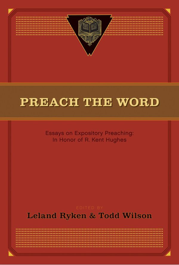 Cover Art for 9781433520686, Preach the Word: Essays on Expository Preaching: In Honor of R. Kent Hughes by Leland Ryken & Todd A. Wilson