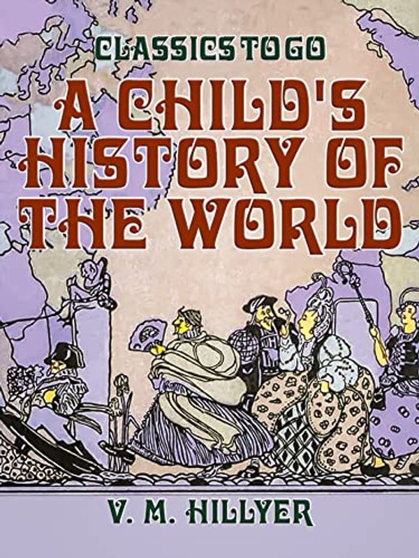 Cover Art for B09V6H48G3, A Child's History of the World (Classics To Go) by V. M. Hillyer