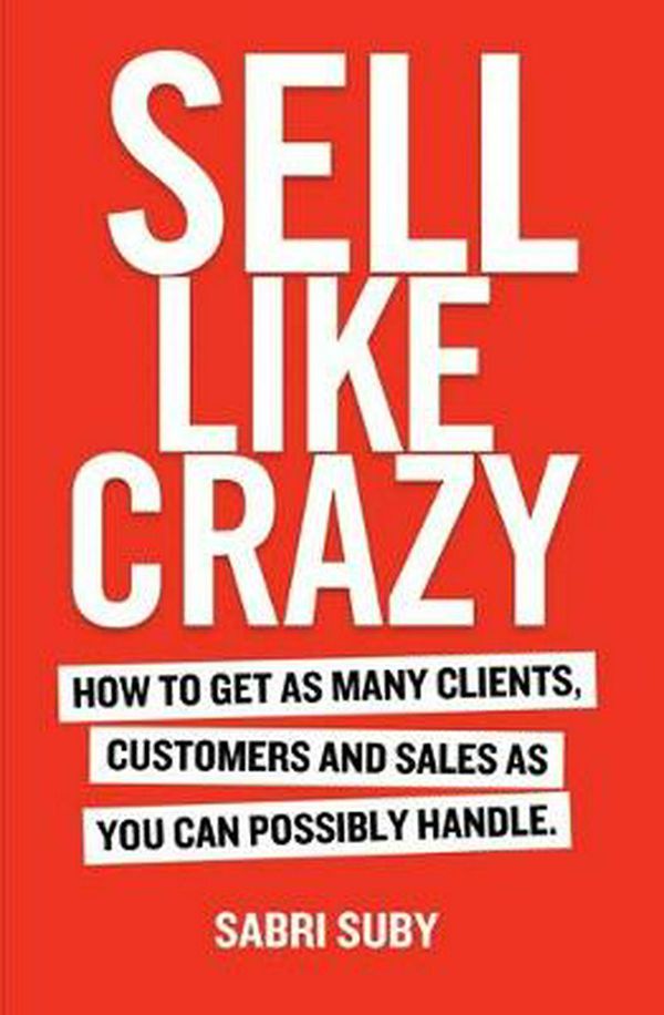Cover Art for 9780648459903, SELL LIKE CRAZY: How to Get As Many Clients, Customers and Sales As You Can Possibly Handle by Sabri Suby