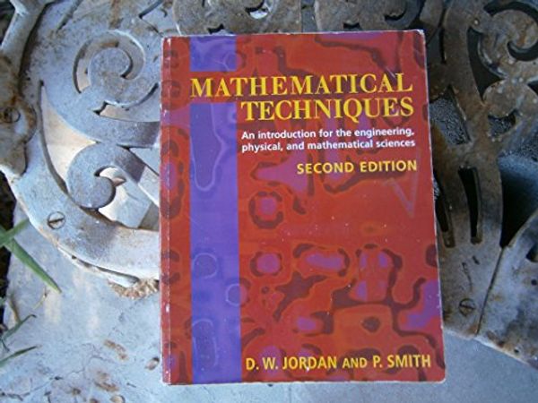 Cover Art for 9780198564614, Mathematical Techniques: An Introduction for the Engineering, Physical, and Mathematical Sciences by Jordan, D. W., Smith, P.