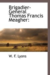 Cover Art for 9781117273624, Brigadier-General Thomas Francis Meagher by W F. Lyons