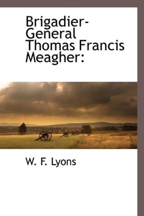 Cover Art for 9781117273624, Brigadier-General Thomas Francis Meagher by W F. Lyons