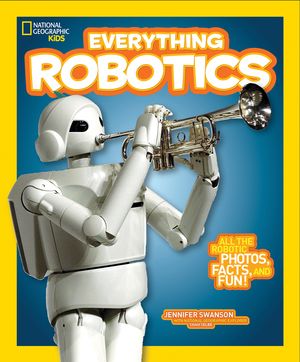 Cover Art for 9781426323317, National Geographic Kids Everything Robotics: All the Photos, Facts, and Fun to Make You Race for Robots by Jennifer Swanson