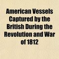 Cover Art for 9781154914603, American Vessels Captured by the British by Nova Scotia. Court, V