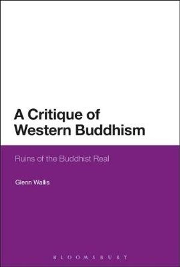 Cover Art for 9781474283557, A Critique of Western Buddhism: Ruins of the Buddhist Real by Glenn Wallis