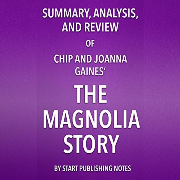 Cover Art for B071NB6VF1, Summary, Analysis, and Review of Chip and Joanna Gaines' The Magnolia Story by Start Publishing Notes