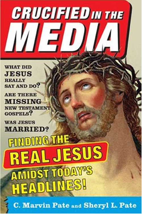 Cover Art for 9780801065484, Crucified in the Media: Finding the Real Jesus Amidst Today's Headlines by C. Marvin Pate