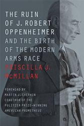 Cover Art for 9781421425672, The Ruin of J. Robert Oppenheimer: And the Birth of the Modern Arms Race (Johns Hopkins Nuclear History and Contemporary Affairs) by Priscilla J. McMillan