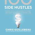 Cover Art for 9780399582578, 100 Side Hustles: Unexpected Ideas for Making Extra Money Without Quitting Your Day Job by Chris Guillebeau