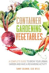 Cover Art for 9781801090865, Container Gardening Vegetables: A Complete Guide to Grow Your Urban Garden and Have a Rewarding Activity by Tammy Solomon, Cloe Wylie