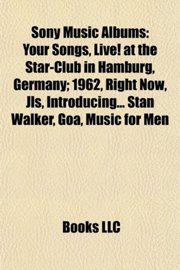 Cover Art for 9781155493695, Sony Music Albums: Your Songs, Live! at the Star-Club in Hamburg, Germany; 1962, Right Now, Jls, Introducing... Stan Walker, Goa, Music f by Books Llc