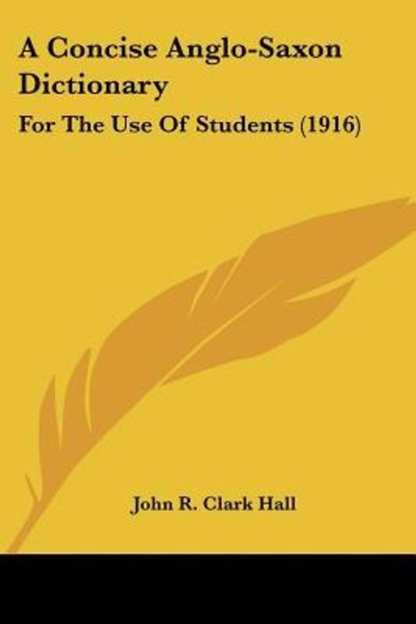 Cover Art for 9781436722681, A Concise Anglo-Saxon Dictionary: For The Use Of Students (1916) by John R Clark Hall