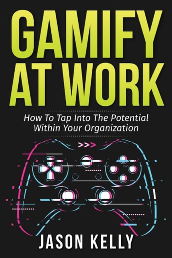 Cover Art for 9780228800996, Gamify at Work: How to Tap Into the Potential Within Your Organization by Jason Kelly