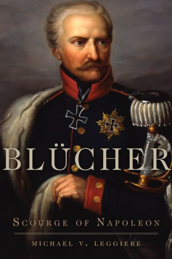Cover Art for 9780806164663, Blücher: Scourge of Napoleon by Michael V. Leggiere