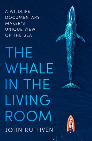 Cover Art for 9781472143501, The Whale in the Living Room: Adventures of a wildlife documentary filmmaker by John Ruthven