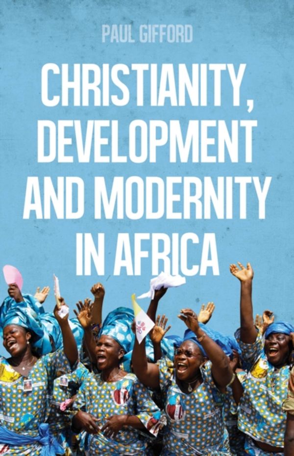 Cover Art for 9781849044776, Christianity, Development and Modernity in Africa by Paul Gifford