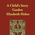Cover Art for 9781406817201, A Child's Story Garden by Elizabeth Heber