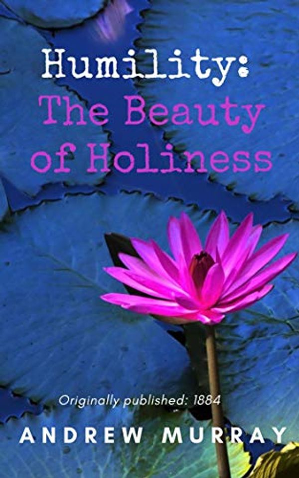 Cover Art for B08934238Y, Humility: The Beauty of Holiness (Annotated) by Andrew Murray