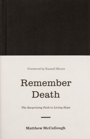Cover Art for 9781433560538, Remember DeathThe Surprising Path to Living Hope by Matthew McCullough