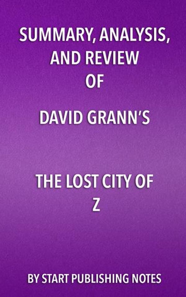 Cover Art for 9781682996805, Summary, Analysis, and Review of David Grann's The Lost City of Z by Start Publishing Notes
