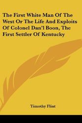 Cover Art for 9780548133682, The First White Man Of The West Or The Life And Exploits Of Colonel Dan'l Boon, The First Settler Of Kentucky by Timothy Flint