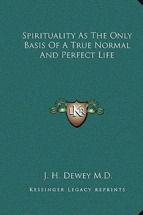 Cover Art for 9781162891408, Spirituality as the Only Basis of a True Normal and Perfect Life by Dewey M D, J H