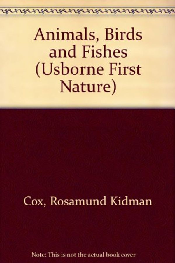 Cover Art for 9780746007723, Animals, Birds and Fishes (First Nature) by Rosamund Kidman Cox