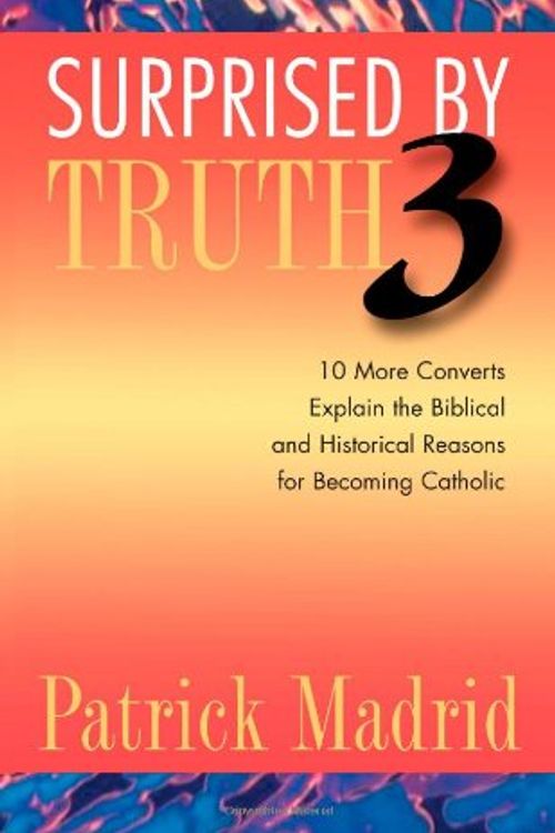 Cover Art for 9781928832591, Surprised by truth 3 : 10 more converts explain the biblical and historical reasons for becoming Catholic by Patrick Madrid