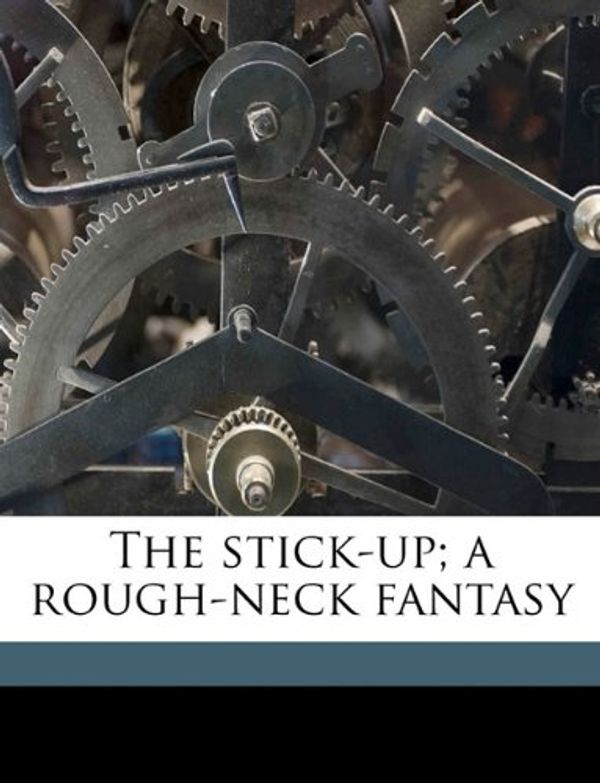 Cover Art for 9781176100077, The Stick-Up; A Rough-Neck Fantasy by Pierre Loving