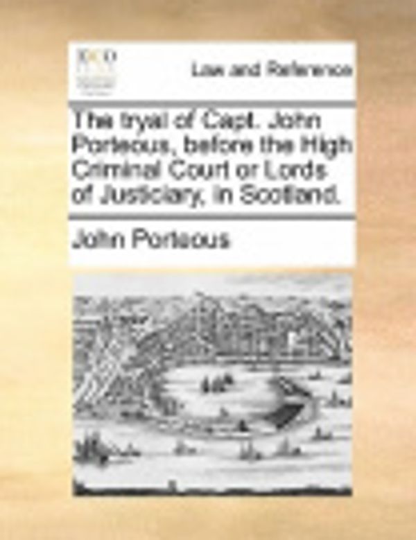 Cover Art for 9781170139776, The Tryal of Capt. John Porteous, Before the High Criminal Court or Lords of Justiciary, in Scotland. by John Porteous