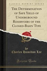 Cover Art for 9781333410407, The Determination of Safe Yield of Underground Reservoirs of the Closed-Basin Type (Classic Reprint) by Charles Hamilton Lee
