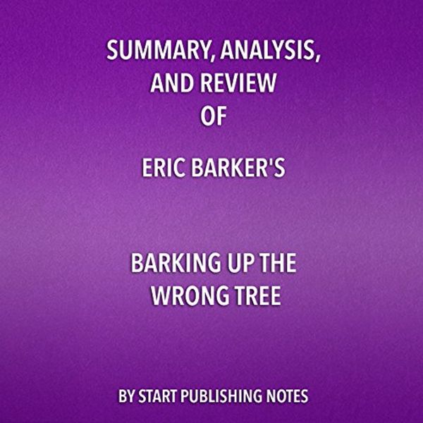 Cover Art for B0763RPB9L, Summary, Analysis, and Review of Eric Barker's Barking Up the Wrong Tree: The Surprising Science Behind Why Everything You Know About Success Is (Mostly) Wrong by Start Publishing Notes