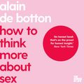 Cover Art for B00NPB39Z4, How to Think More About Sex: The School of Life by Alain De Botton