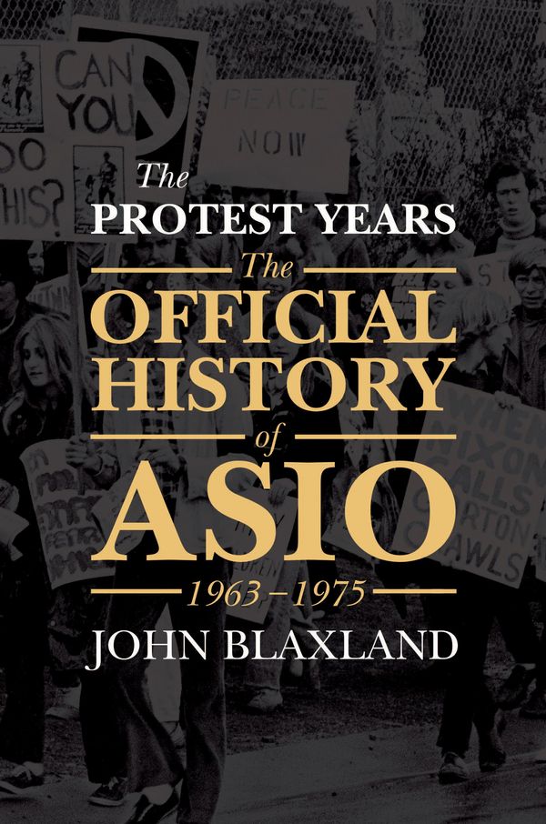Cover Art for 9781925268515, The Protest YearsThe Official History of Asio, 1963-1975 by John Blaxland