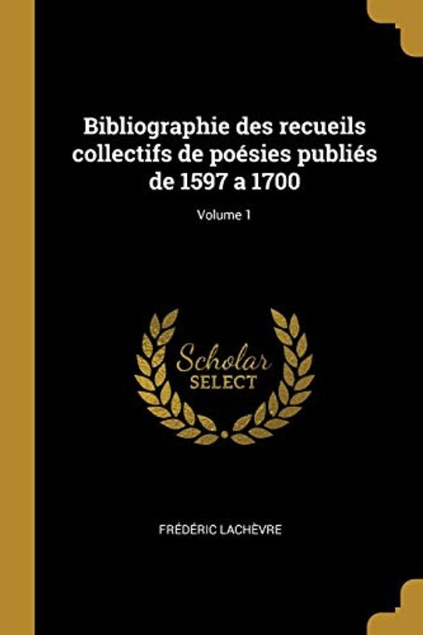 Cover Art for 9780274457762, Bibliographie Des Recueils Collectifs de Po sies Publi s de 1597 a 1700; Volume 1 by Frederic Lachevre