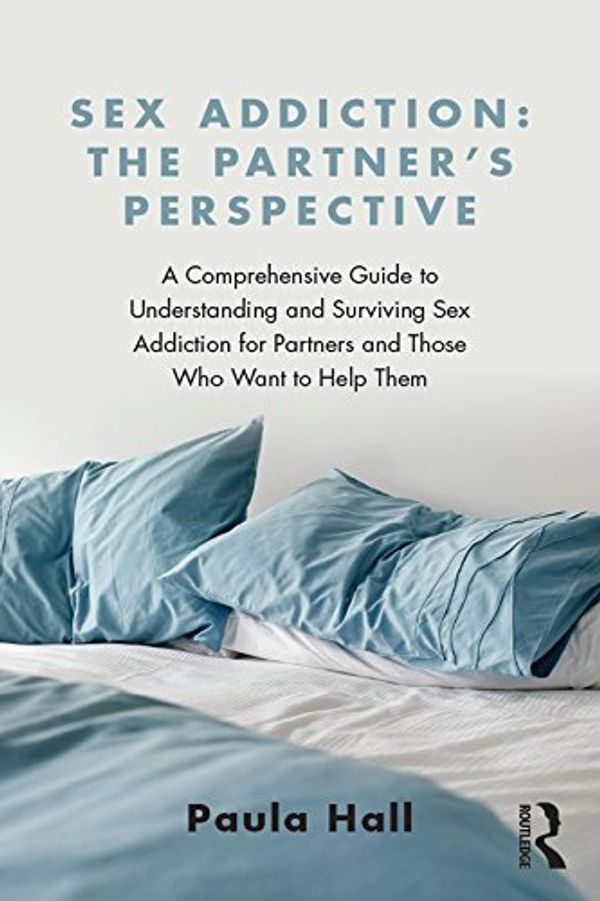 Cover Art for B0148FS0CC, Sex Addiction: The Partner's Perspective: A Comprehensive Guide to Understanding and Surviving Sex Addiction For Partners and Those Who Want to Help Them by Paula Hall