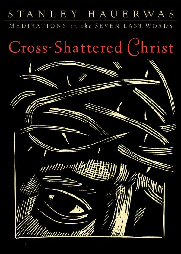 Cover Art for 9781441202451, Cross-Shattered Christ: Meditations on the Seven Last Words by Stanley Hauerwas